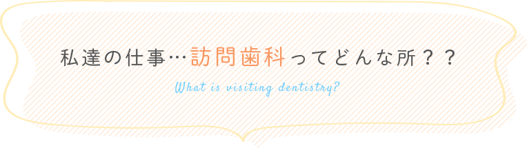 私達の仕事…訪問歯科ってどんな所？？